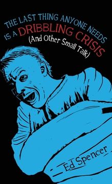 portada The Last Thing Anyone Needs Is A Dribbling Crisis (And Other Small Talk) (en Inglés)
