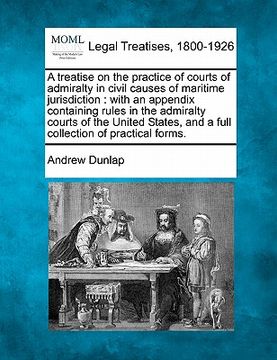 portada a   treatise on the practice of courts of admiralty in civil causes of maritime jurisdiction: with an appendix containing rules in the admiralty court