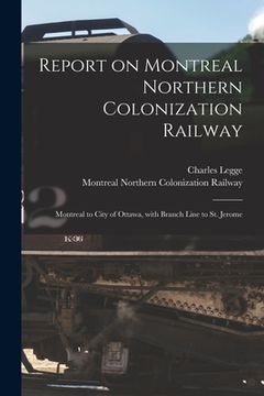 portada Report on Montreal Northern Colonization Railway [microform]: Montreal to City of Ottawa, With Branch Line to St. Jerome (en Inglés)