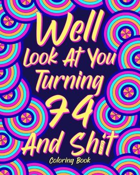 portada Well Look at You Turning 74 and Shit: Coloring Books for Adults, 74th Birthday Gift for Dad, Sarcasm Quotes (en Inglés)