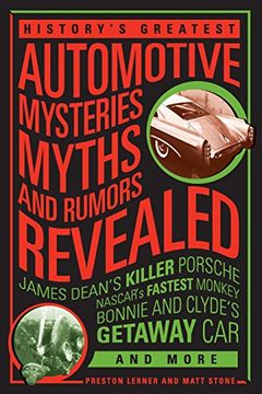 History's Greatest Automotive Mysteries, Myths, and Rumors Revealed: James Dean's Killer Porsche, NASCAR's Fastest Monkey, Bonnie and Clyde's Getaway Car, and More