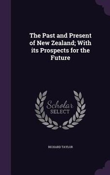 portada The Past and Present of New Zealand; With its Prospects for the Future (en Inglés)