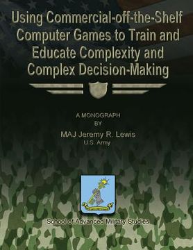 portada Using Commercial-off-the-Shelf Computer Games to Train and Educate Complexity and Complex Decision-Making (en Inglés)