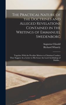 portada The Practical Nature of the Doctrines and Alleged Revelations Contained in the Writings of Emmanuel Swedenborg: Together With the Peculiar Motives to