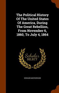 portada The Political History Of The United States Of America, During The Great Rebellion, From November 6, 1860, To July 4, 1864