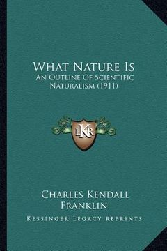 portada what nature is: an outline of scientific naturalism (1911) (en Inglés)