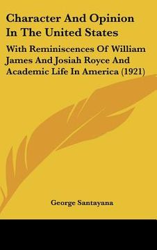 portada character and opinion in the united states: with reminiscences of william james and josiah royce and academic life in america (1921) (en Inglés)