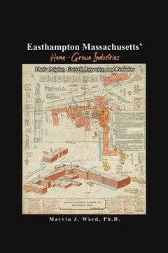 portada Easthampton Massachusetts' Home-Grown Industries: Their Origins, Growth, Legacies, and Remains (en Inglés)