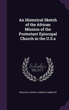 portada An Historical Sketch of the African Mission of the Protestant Episcopal Church in the U.S.a (en Inglés)