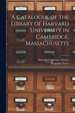 portada A Catalogue of the Library of Harvard University in Cambridge, Massachusetts (en Inglés)