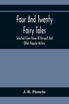 portada Four And Twenty Fairy Tales; Selected From Those Of Perrault And Other Popular Writers (in English)