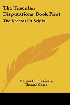 portada the tusculan disputations, book first: the dreams of scipio: and extracts from the dialogues on old age and friendship (1851) (en Inglés)