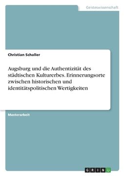portada Augsburg und die Authentizität des städtischen Kulturerbes. Erinnerungsorte zwischen historischen und identitätspolitischen Wertigkeiten (in German)