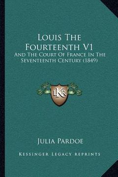 portada louis the fourteenth v1: and the court of france in the seventeenth century (1849)