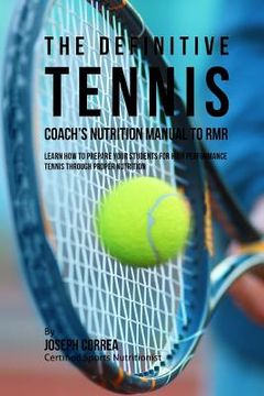 portada The Definitive Tennis Coach's Nutrition Manual To RMR: Learn How To Prepare Your Students For High Performance Tennis Through Proper Nutrition (en Inglés)