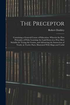 portada The Preceptor: Containing a General Course of Education. Wherein the First Principles of Polite Learning Are Laid Down in a Way Most (en Inglés)
