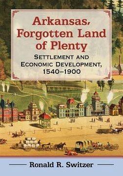 portada Arkansas, Forgotten Land of Plenty: Settlement and Economic Development, 1540-1900 (en Inglés)
