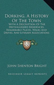 portada dorking, a history of the town: with a description of the distinguished residences, remarkable places, walks and drives, and literary associations of (en Inglés)