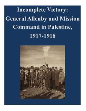 portada Incomplete Victory: General Allenby and Mission Command in Palestine, 1917-1918 (in English)