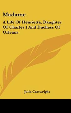 portada madame: a life of henrietta, daughter of charles i and duchess of orleans (en Inglés)