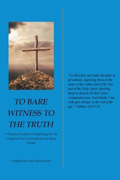 portada To Bare Witness to the Truth: A Practical Guide to Witnessing for the Gospel of Our Lord and Savior Jesus Christ