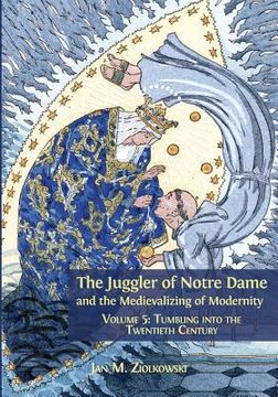 portada The Juggler of Notre Dame and the Medievalizing of Modernity: Volume 5: Tumbling into the Twentieth Century (en Inglés)