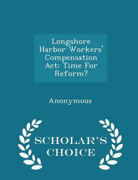 portada Longshore Harbor Workers' Compensation ACT: Time for Reform? - Scholar's Choice Edition (en Inglés)
