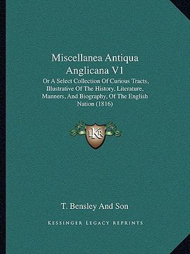 portada miscellanea antiqua anglicana v1: or a select collection of curious tracts, illustrative of the history, literature, manners, and biography, of the en (en Inglés)
