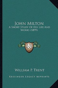portada john milton: a short study of his life and works (1899) a short study of his life and works (1899) (en Inglés)