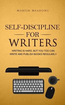 portada Self-Discipline for Writers: Writing Is Hard, But You Too Can Write and Publish Books Regularly 