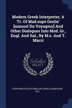 portada Modern Greek Interpreter, A Tr. Of Mad.supe Genlis' [manuel Du Voyageur] And Other Dialogues Into Mod. Gr., Engl. And Ital., By M.c. And T. Macri (in English)