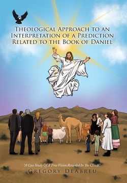 portada Theological Approach to an Interpretation of a Prediction Related to the Book of Daniel: A Case Study Of A True Vision Revealed In The Clouds (en Inglés)