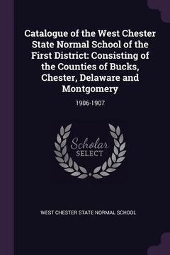 portada Catalogue of the West Chester State Normal School of the First District: Consisting of the Counties of Bucks, Chester, Delaware and Montgomery: 1906-1 (in English)