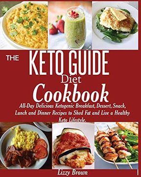 portada The Keto Guide Diet Cookbook: All-Day Delicious Ketogenic Breakfast, Dessert, Snack, Lunch and Dinner Recipes to Shed fat and Live a Healthy Keto Lifestyle. 