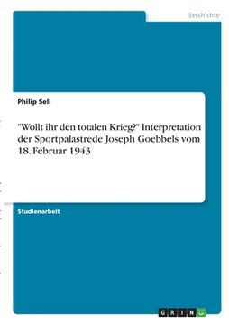 portada "Wollt ihr den totalen Krieg?" Interpretation der Sportpalastrede Joseph Goebbels vom 18. Februar 1943 (en Alemán)