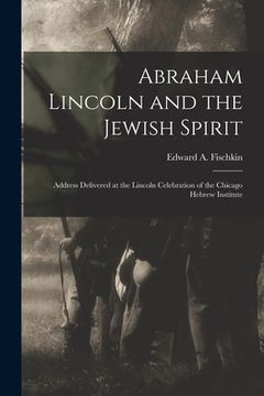 portada Abraham Lincoln and the Jewish Spirit: Address Delivered at the Lincoln Celebration of the Chicago Hebrew Institute (en Inglés)
