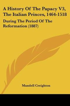 portada a history of the papacy v3, the italian princes, 1464-1518: during the period of the reformation (1887) (in English)