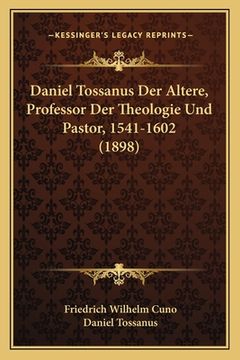 portada Daniel Tossanus Der Altere, Professor Der Theologie Und Pastor, 1541-1602 (1898) (en Alemán)