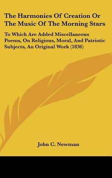 portada the harmonies of creation or the music of the morning stars: to which are added miscellaneous poems, on religious, moral, and patriotic subjects, an o (en Inglés)