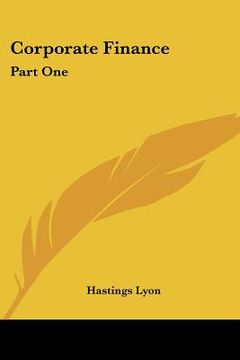 portada corporate finance: part one: capitalization; part two: distributing securities reorganizations (1916) (en Inglés)