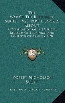 portada the war of the rebellion, series 1, v23, part 1, book 2, reports: a compilation of the official records of the union and confederate armies (1889) (en Inglés)