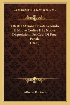 portada I Reati D'Azione Privata Secondo Il Nuovo Codice E Le Nuove Disposizioni Del Cod. Di Proc. Penale (1890) (en Italiano)