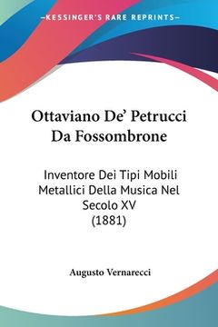 portada Ottaviano De' Petrucci Da Fossombrone: Inventore Dei Tipi Mobili Metallici Della Musica Nel Secolo XV (1881) (en Italiano)