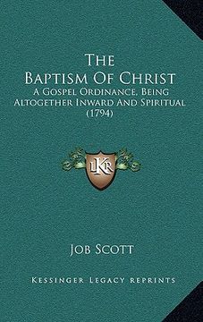 portada the baptism of christ: a gospel ordinance, being altogether inward and spiritual (1794) (in English)