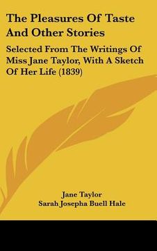 portada the pleasures of taste and other stories: selected from the writings of miss jane taylor, with a sketch of her life (1839) (en Inglés)