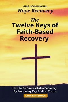 The Twelve Keys of Faith-Based Recovery: How to Be Successful in Recovery By Embracing Key Biblical Truths (en Inglés)