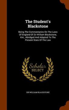 portada The Student's Blackstone: Being The Commentaries On The Laws Of England Of Sir William Blackstone, Knt., Abridged And Adapted To The Present Sta
