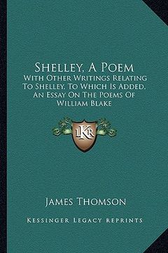 portada shelley, a poem: with other writings relating to shelley, to which is added, an essay on the poems of william blake