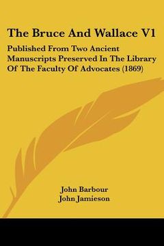 portada the bruce and wallace v1: published from two ancient manuscripts preserved in the library of the faculty of advocates (1869) (en Inglés)