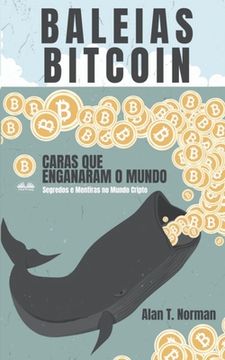 portada Baleias Bitcoin: Caras Que Enganaram O Mundo (Segredos e Mentiras No Mundo das Criptomoedas) (in Portuguese)